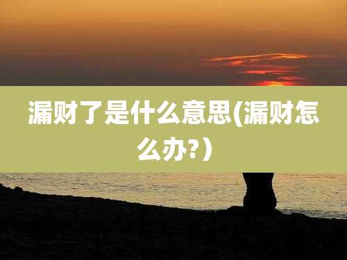 漏财了是什么意思(漏财怎么办?)