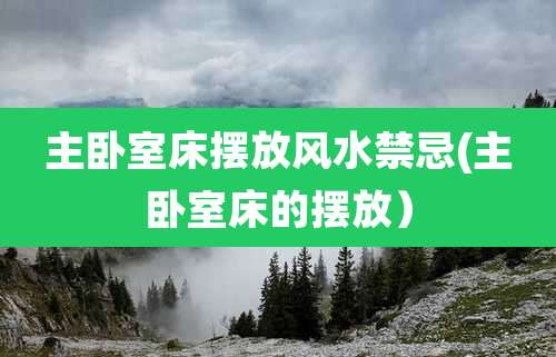 主卧室床摆放风水禁忌(主卧室床的摆放）