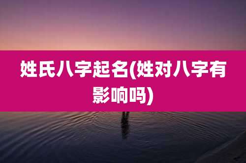 姓氏八字起名(姓对八字有影响吗)