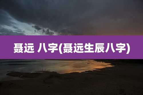聂远 八字(聂远生辰八字)