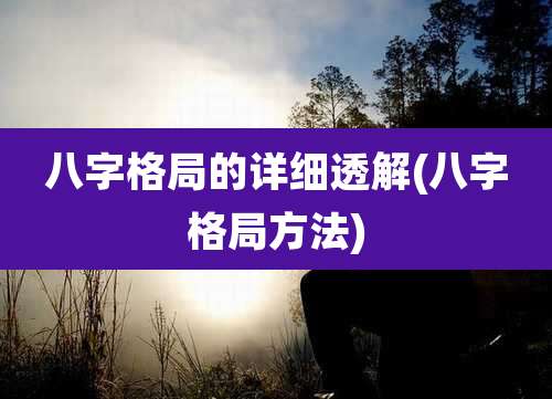 八字格局的详细透解(八字格局方法)