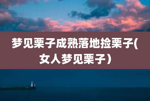 梦见栗子成熟落地捡栗子(女人梦见栗子)