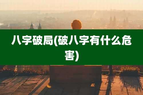 八字破局(破八字有什么危害)