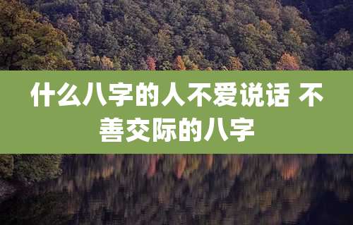 什么八字的人不爱说话 不善交际的八字