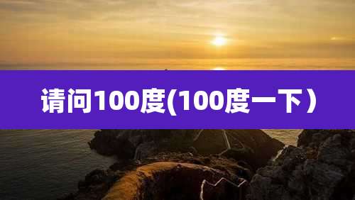 请问100度(100度一下)