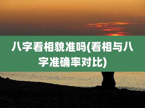 八字看相貌准吗(看相与八字准确率对比)