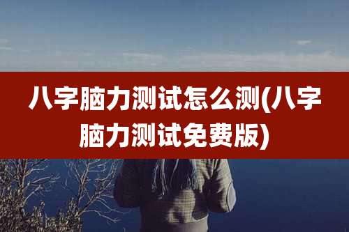 八字脑力测试怎么测(八字脑力测试免费版)
