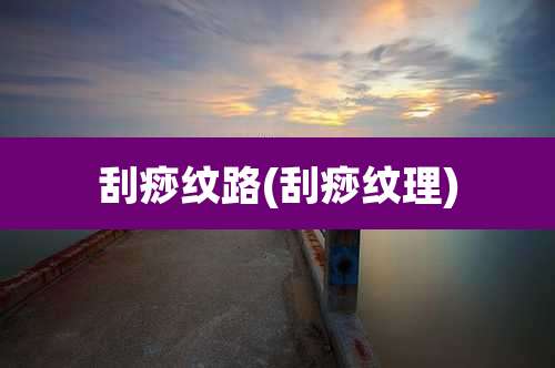 刮痧纹路(刮痧纹理)