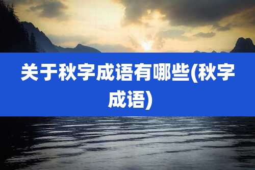 关于秋字成语有哪些(秋字 成语)