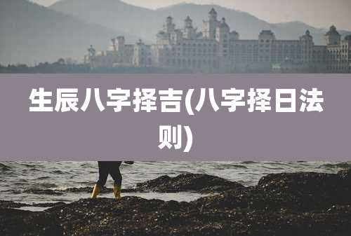 生辰八字择吉(八字择日法则)
