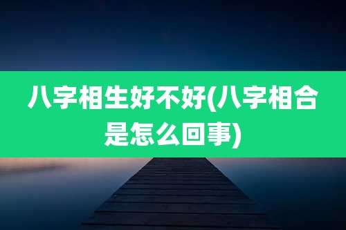 八字相生好不好(八字相合是怎么回事)