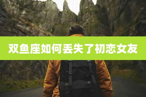 双鱼座如何丢失了初恋女友