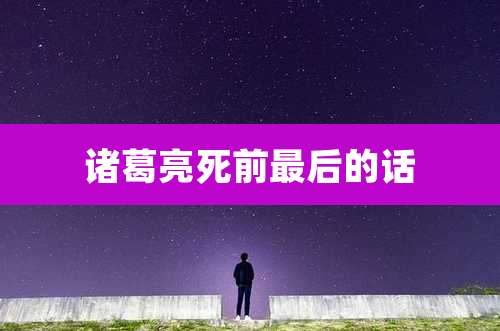 诸葛亮死前最后的话