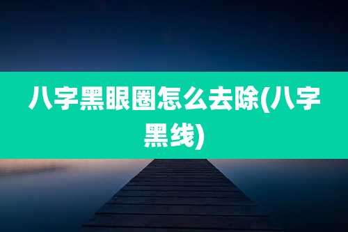 八字黑眼圈怎么去除(八字黑线)
