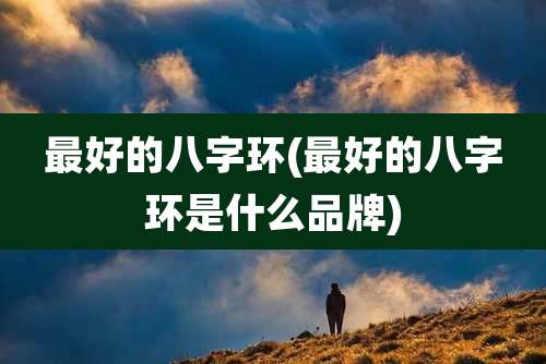 最好的八字环(最好的八字环是什么品牌)