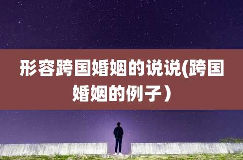 形容跨国婚姻的说说(跨国婚姻的例子)