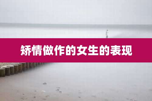 矫情做作的女生的表现