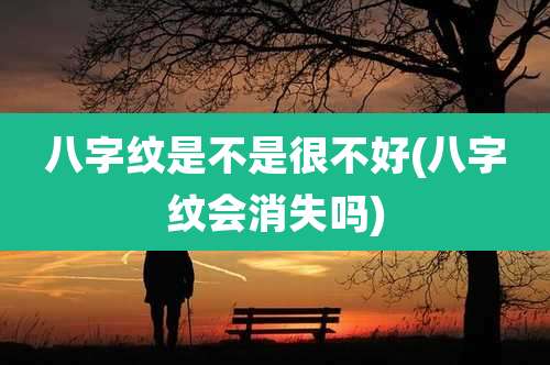 八字纹是不是很不好(八字纹会消失吗)