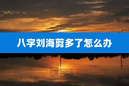 八字刘海剪多了怎么办