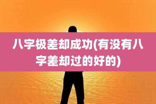 八字极差却成功(有没有八字差却过的好的)