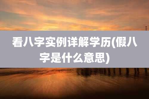 看八字实例详解学历(假八字是什么意思)