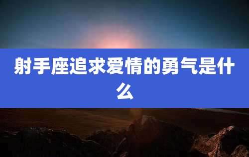 射手座追求爱情的勇气是什么