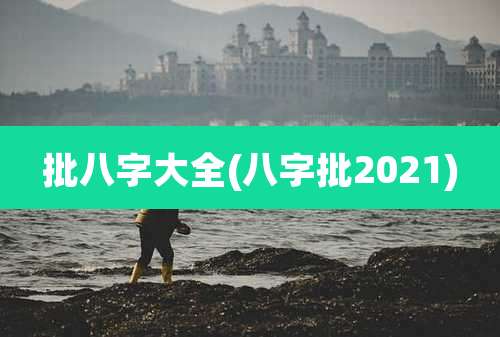 批八字大全(八字批2021)