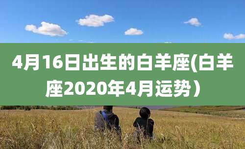 4月16日出生的白羊座(白羊座2020年4月运势)