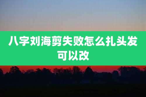 八字刘海剪失败怎么扎头发可以改