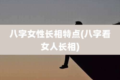 八字女性长相特点(八字看女人长相)
