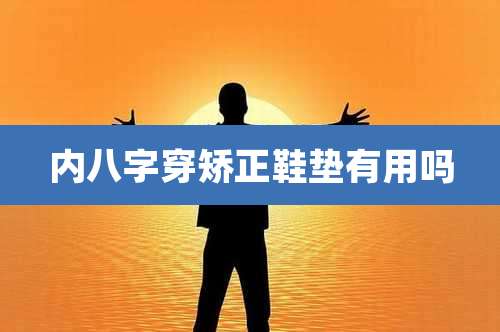 内八字穿矫正鞋垫有用吗
