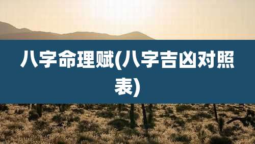 八字命理赋(八字吉凶对照表)