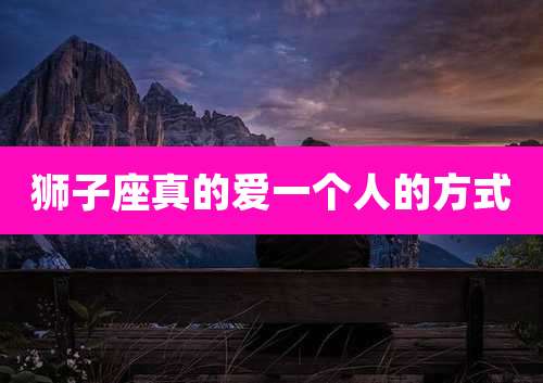 狮子座真的爱一个人的方式