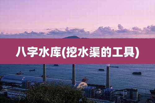 八字水库(挖水渠的工具)
