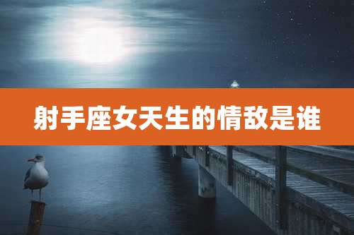 射手座女天生的情敌是谁