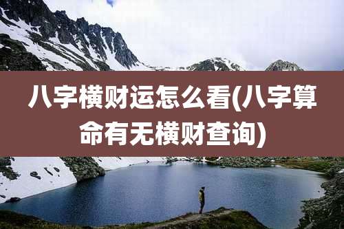 八字横财运怎么看(八字算命有无横财查询)