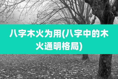 八字木火为用(八字中的木火通明格局)