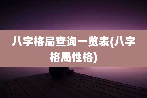 八字格局查询一览表(八字格局性格)