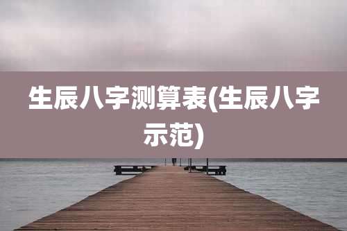 生辰八字测算表(生辰八字示范)
