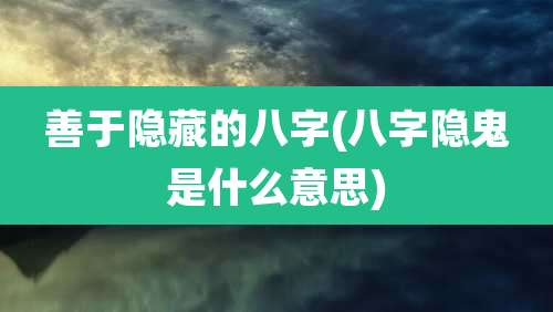 善于隐藏的八字(八字隐鬼是什么意思)