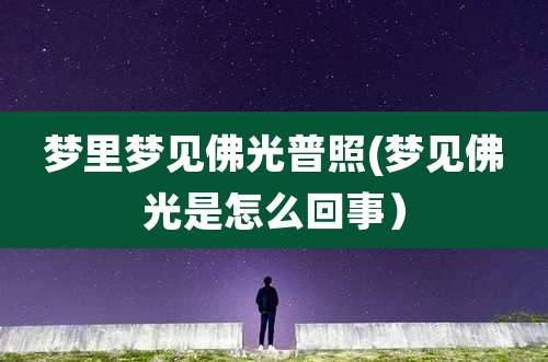 梦里梦见佛光普照(梦见佛光是怎么回事)