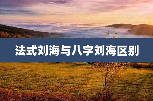 法式刘海与八字刘海区别