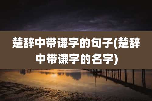 楚辞中带谦字的句子(楚辞中带谦字的名字)