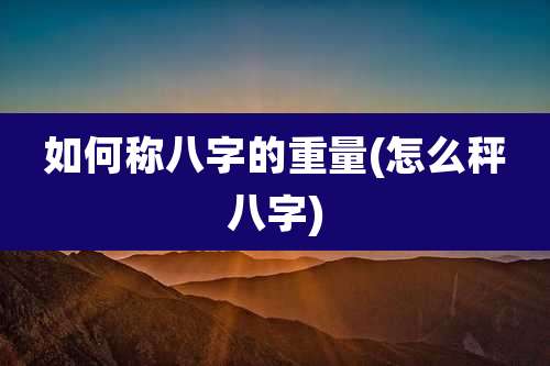如何称八字的重量(怎么秤八字)