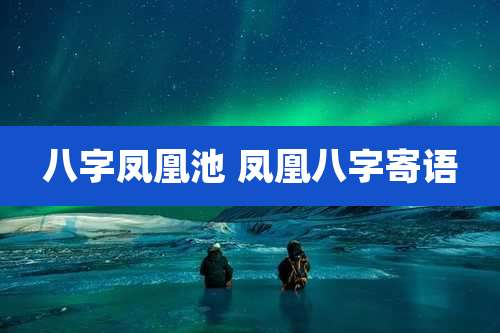 八字凤凰池 凤凰八字寄语