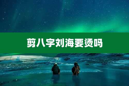 剪八字刘海要烫吗