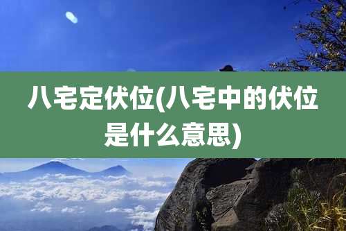 八宅定伏位(八宅中的伏位是什么意思)