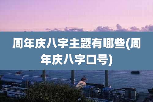 周年庆八字主题有哪些(周年庆八字口号)