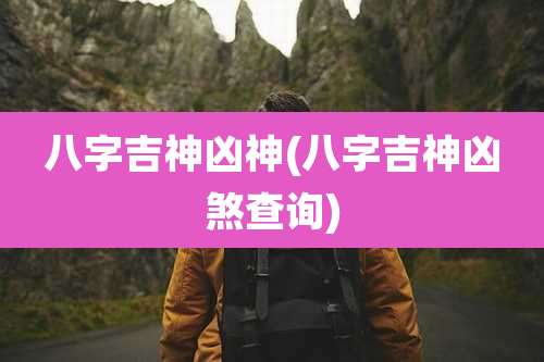 八字吉神凶神(八字吉神凶煞查询)