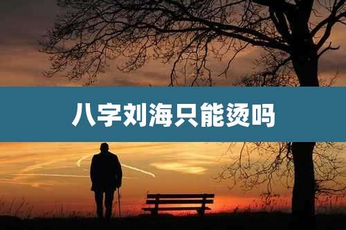 八字刘海只能烫吗